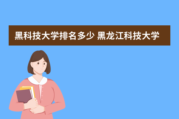 黑科技大学排名多少 黑龙江科技大学排名